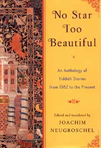 No Star Too Beautiful: An Anthology of Yiddish Stories from 1382 to the Present Edited and Translated by Joachim Neugroschel '58