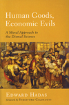 Human Goods, Economic Evils: A Moral Approach to the Dismal Science by Edward Hadas ’76